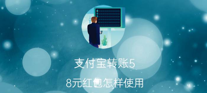 支付宝转账5.8元红包怎样使用 支付宝转账红包使用方法